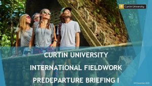 CURTIN UNIVERSITY INTERNATIONAL FIELDWORK PREDEPARTURE BRIEFING I 04