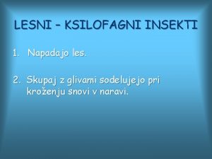 LESNI KSILOFAGNI INSEKTI 1 Napadajo les 2 Skupaj