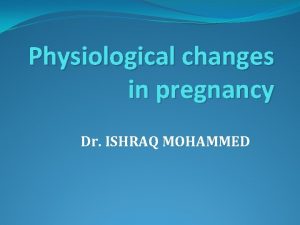 Physiological changes in pregnancy Dr ISHRAQ MOHAMMED Early