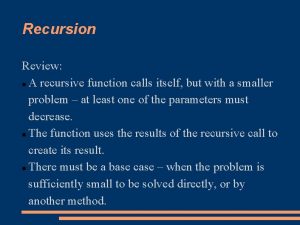 Recursion Review A recursive function calls itself but