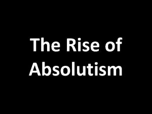 The Rise of Absolutism Absolutism A political system