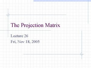 The Projection Matrix Lecture 26 Fri Nov 18