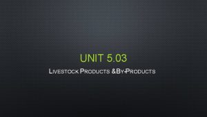 UNIT 5 03 LIVESTOCK PRODUCTS BYPRODUCTS PRODUCTS RUMINANTS