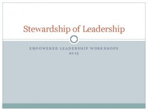 Stewardship of Leadership EMPOWERED LEADERSHIP WORKSHOPS 2015 Stewardship
