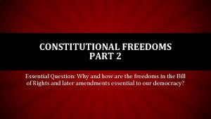 CONSTITUTIONAL FREEDOMS PART 2 Essential Question Why and