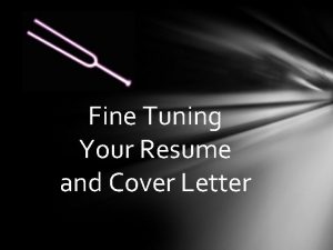 Fine Tuning Your Resume and Cover Letter What