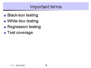 Important terms n n Blackbox testing Whitebox testing