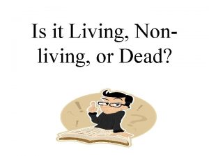 Is it Living Nonliving or Dead What are