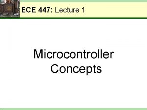 ECE 447 Lecture 1 Microcontroller Concepts ECE 447