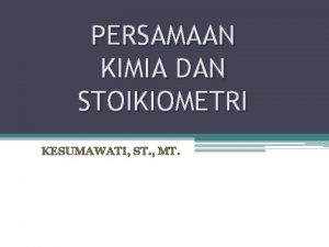 PERSAMAAN KIMIA DAN STOIKIOMETRI KESUMAWATI ST MT PERSAMAAN