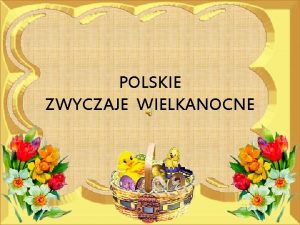 POLSKIE ZWYCZAJE WIELKANOCNE TROCH HISTORII Wielkanoc jest najstarszym