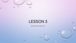LESSON 3 AROMATHERAPY WHAT IS AROMATHERAPY The selected