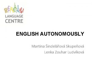 ENGLISH AUTONOMOUSLY Martina indelov Skupeov Lenka Zouhar Ludvkov