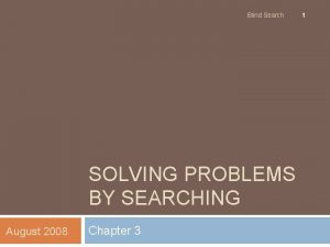 Blind Search SOLVING PROBLEMS BY SEARCHING August 2008