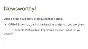 Newsworthy Write a great news story by following