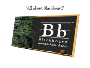 All about Blackboard Overview of Blackboard What is