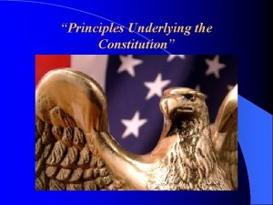 Principles Underlying the Constitution Underlying Principles in the
