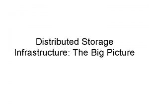 Distributed Storage Infrastructure The Big Picture Distributed Storage