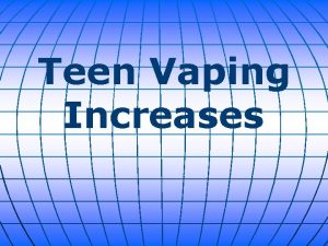 Teen Vaping Increases Vaping among Americas teenagers continues