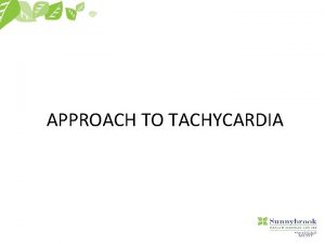 APPROACH TO TACHYCARDIA Goals To make tachycardia less