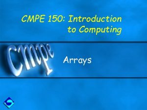 CMPE 150 Introduction to Computing Arrays Motivation You CMPE 150 Introduction to Computing Arrays Motivation You