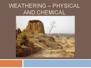 WEATHERING PHYSICAL AND CHEMICAL Weathering is the wearing