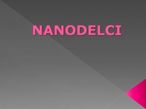 NANODELCI Kaj so nanodelci Predpono nano dobijo tisti