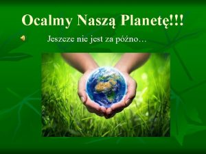 Ocalmy Nasz Planet Jeszcze nie jest za pno