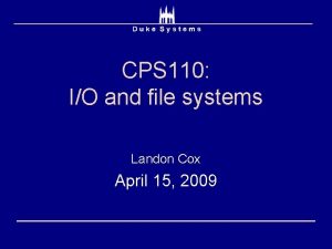 CPS 110 IO and file systems Landon Cox