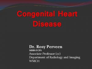 Congenital Heart Disease Dr Rosy Perveen MBBS FCPS