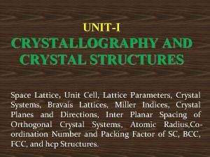 UNITI CRYSTALLOGRAPHY AND CRYSTAL STRUCTURES Space Lattice Unit