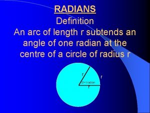 RADIANS Definition An arc of length r subtends