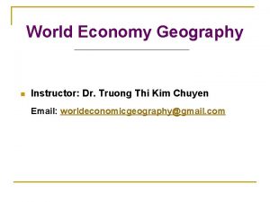 World Economy Geography n Instructor Dr Truong Thi