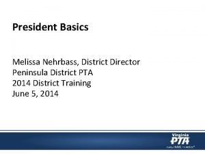 President Basics Melissa Nehrbass District Director Peninsula District