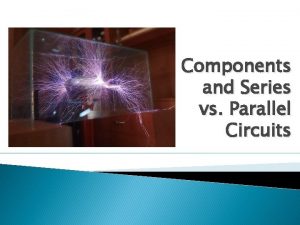 Components and Series vs Parallel Circuits Components Circuits