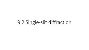 9 2 Singleslit diffraction Diffraction through a singleslit