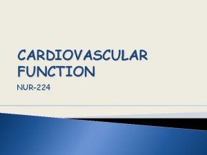 CARDIOVASCULAR FUNCTION NUR224 OBJECTIVES Explain cardiac anatomyphysiology and