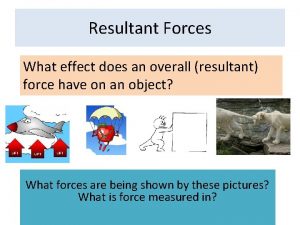 Resultant Forces What effect does an overall resultant