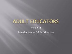 ADULT EDUCATORS CAE 213 Introduction to Adult Education