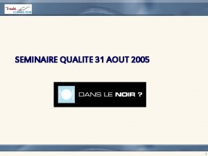 SEMINAIRE QUALITE 31 AOUT 2005 1 SOMMAIRE CERTIFICATION