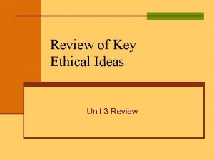 Review of Key Ethical Ideas Unit 3 Review