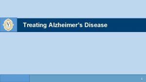 Treating Alzheimers Disease 1 CURRENTLY APPROVED TREATMENTS Name