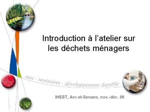 Introduction latelier sur les dchets mnagers IHEST ArcetSenans