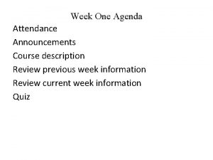 Week One Agenda Attendance Announcements Course description Review