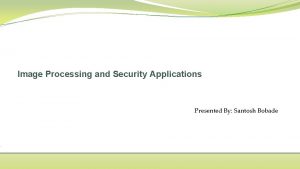 Image Processing and Security Applications Presented By Santosh