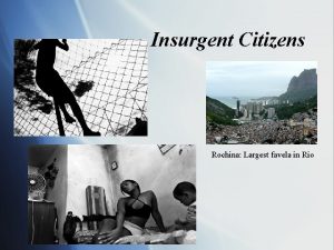 Insurgent Citizens Rochina Largest favela in Rio What