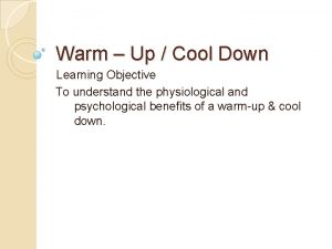 Warm Up Cool Down Learning Objective To understand