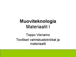 Muoviteknologia Materiaalit I Teppo Vienamo Teolliset valmistustekniikat ja