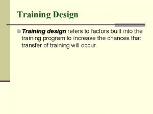 Training Design n Training design refers to factors
