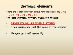 Diatomic elements There are 7 elements that always